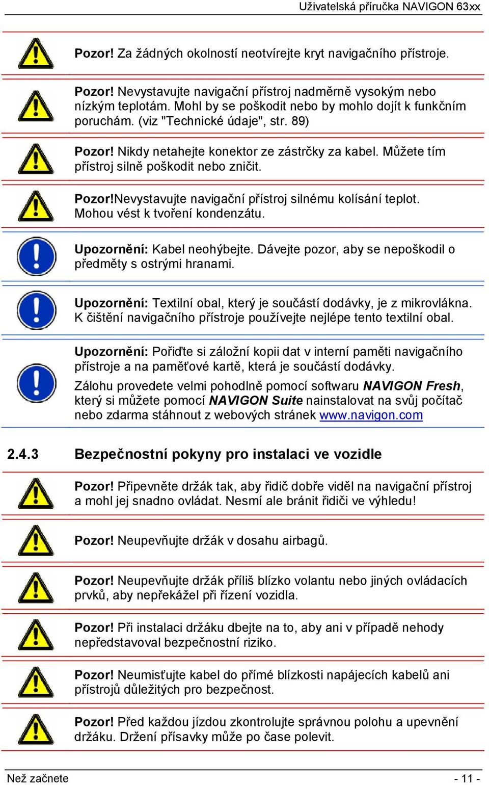 Pozor!Nevystavujte navigační přístroj silnému kolísání teplot. Mohou vést k tvoření kondenzátu. Upozornění: Kabel neohýbejte. Dávejte pozor, aby se nepoškodil o předměty s ostrými hranami.