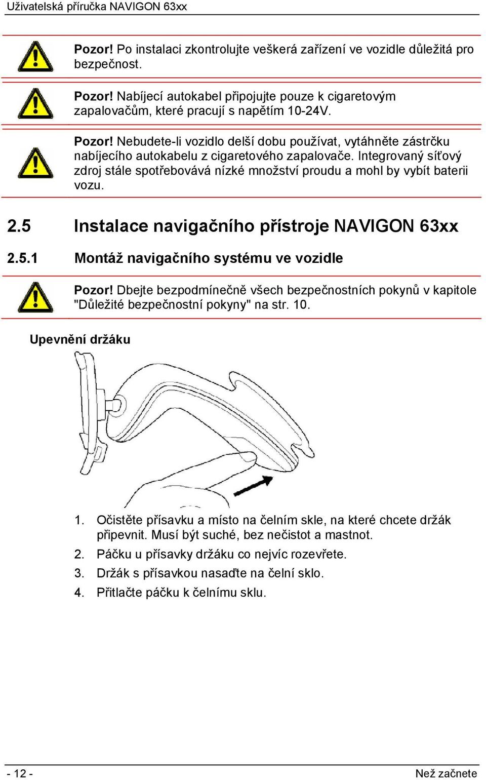 Nebudete-li vozidlo delší dobu používat, vytáhněte zástrčku nabíjecího autokabelu z cigaretového zapalovače.