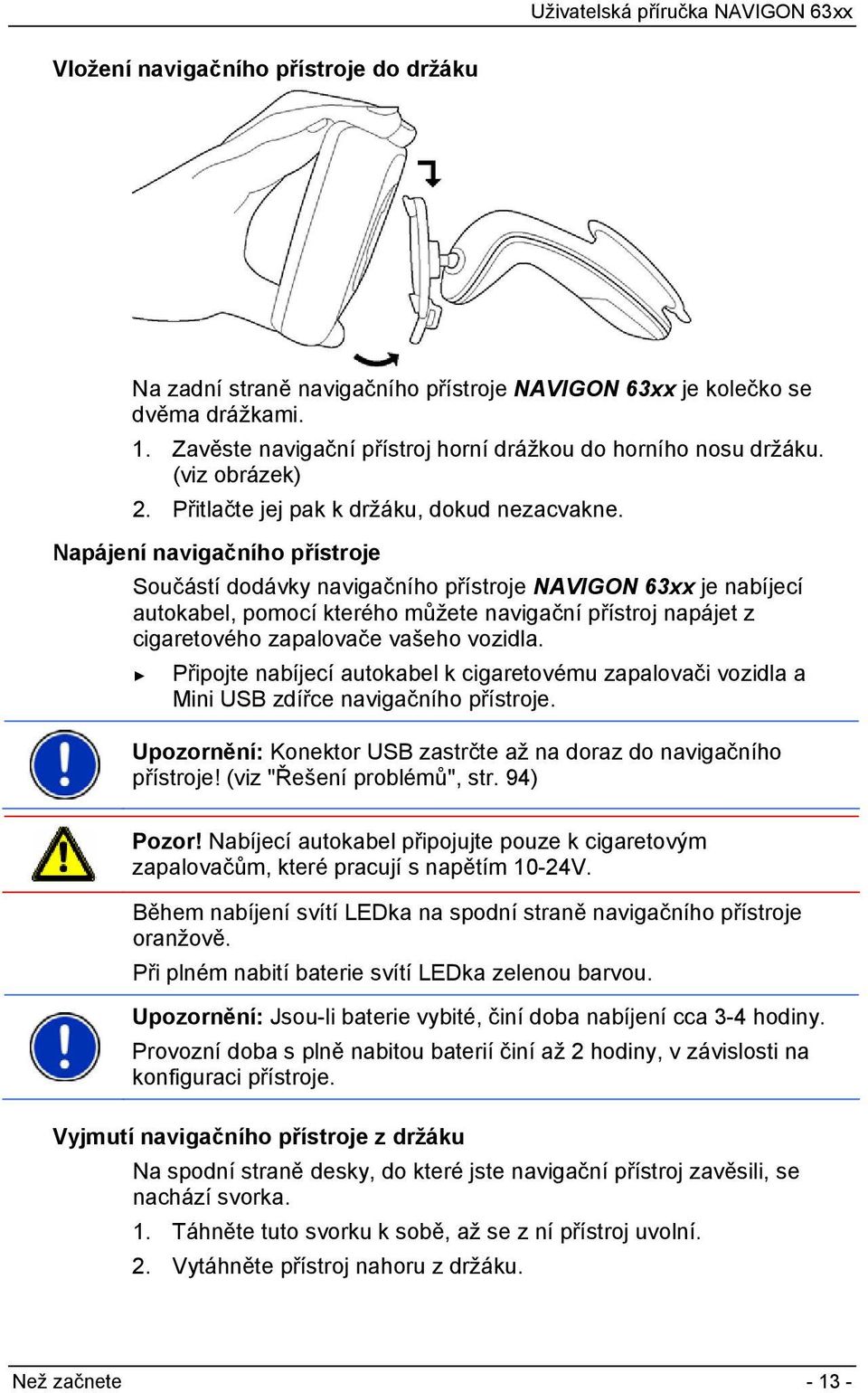 Napájení navigačního přístroje Součástí dodávky navigačního přístroje NAVIGON 63xx je nabíjecí autokabel, pomocí kterého můžete navigační přístroj napájet z cigaretového zapalovače vašeho vozidla.