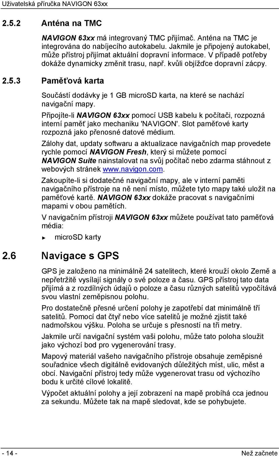 Připojíte-li NAVIGON 63xx pomocí USB kabelu k počítači, rozpozná interní paměť jako mechaniku 'NAVIGON'. Slot paměťové karty rozpozná jako přenosné datové médium.