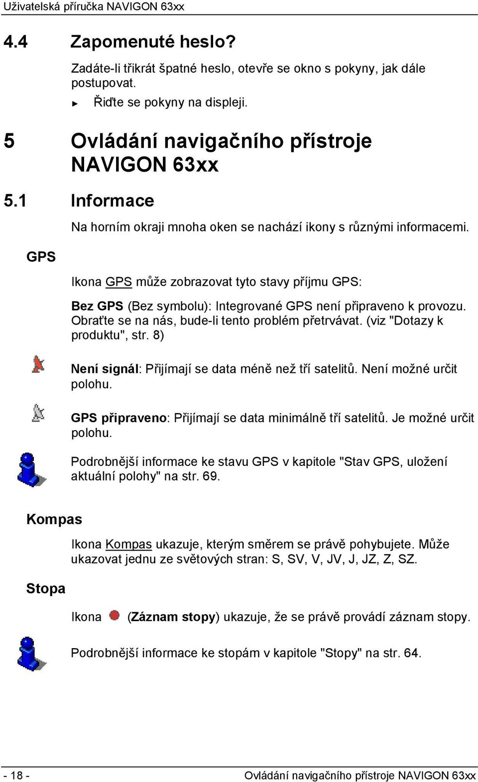 Obraťte se na nás, bude-li tento problém přetrvávat. (viz "Dotazy k produktu", str. 8) Není signál: Přijímají se data méně než tří satelitů. Není možné určit polohu.