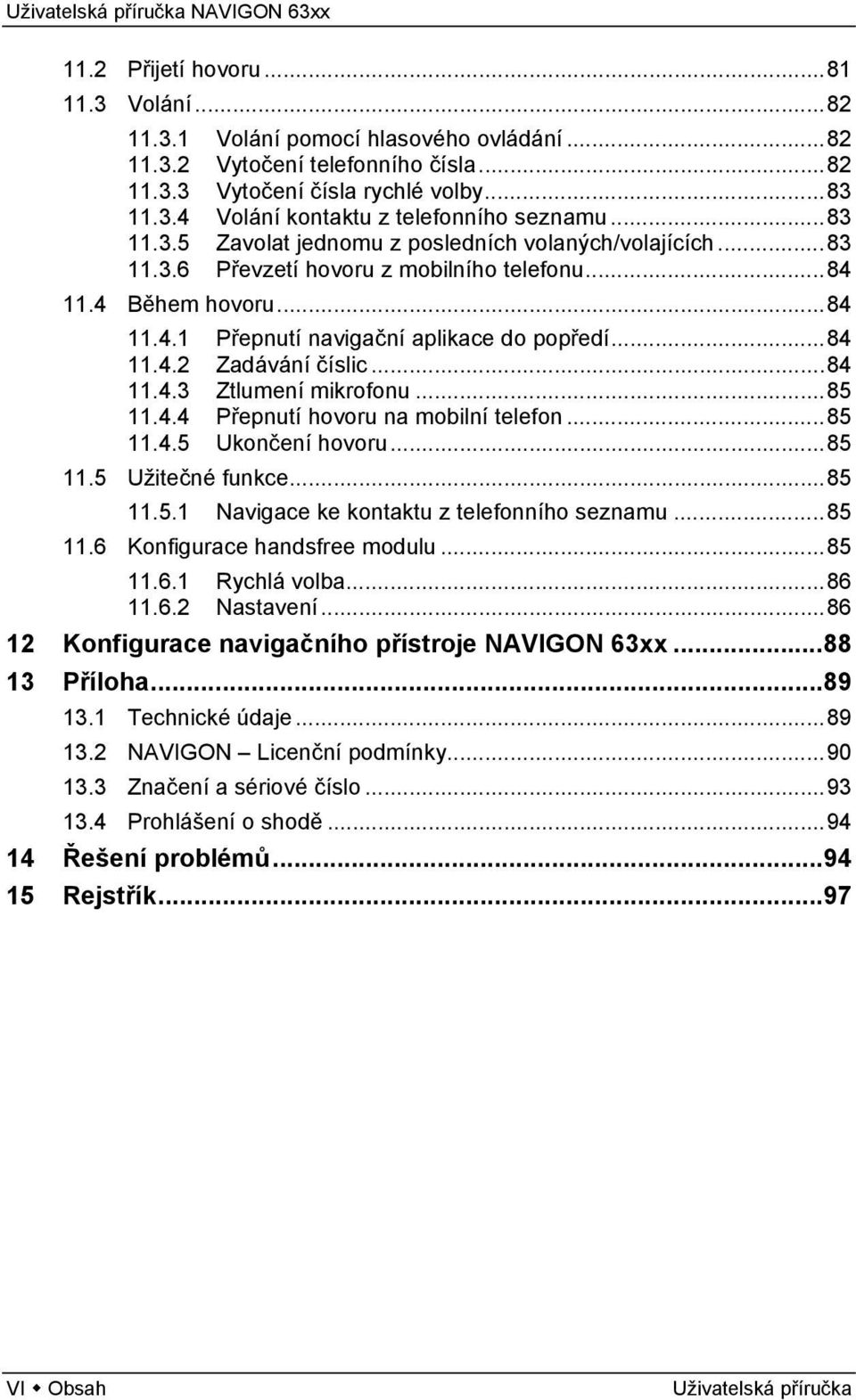 ..84 11.4.3 Ztlumení mikrofonu...85 11.4.4 Přepnutí hovoru na mobilní telefon...85 11.4.5 Ukončení hovoru...85 11.5 Užitečné funkce...85 11.5.1 Navigace ke kontaktu z telefonního seznamu...85 11.6 Konfigurace handsfree modulu.