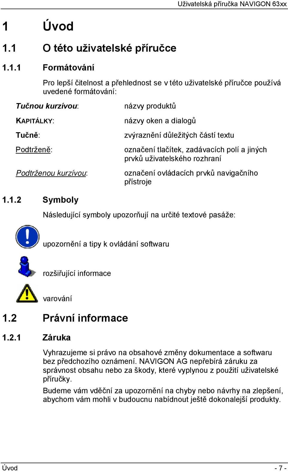 navigačního přístroje 1.1.2 Symboly Následující symboly upozorňují na určité textové pasáže: upozornění a tipy k ovládání softwaru rozšiřující informace varování 1.2 Právní informace 1.2.1 Záruka Vyhrazujeme si právo na obsahové změny dokumentace a softwaru bez předchozího oznámení.