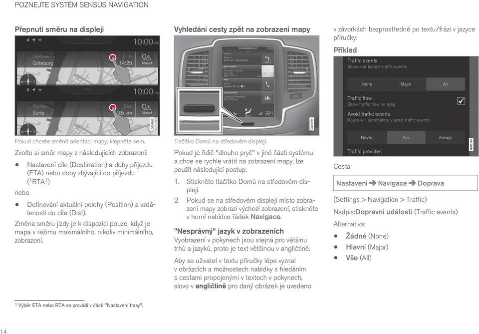 Zvolte si směr mapy z následujících zobrazení: Nastavení cíle (Destination) a doby příjezdu (ETA) nebo doby zbývající do příjezdu ( 1 RTA 1 ) nebo Definování aktuální polohy (Position) a vzdálenosti