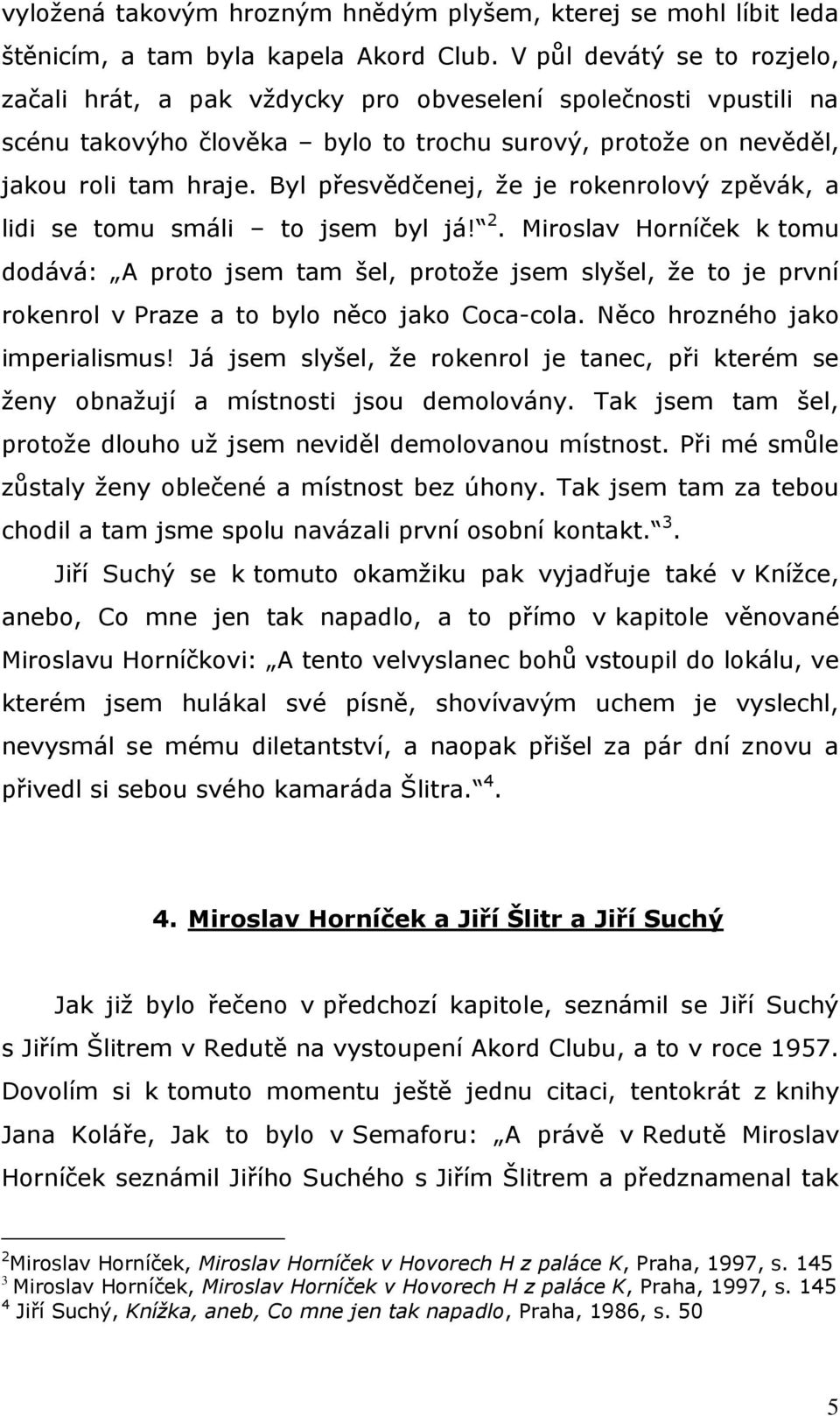 Byl přesvědčenej, že je rokenrolový zpěvák, a lidi se tomu smáli to jsem byl já! 2.