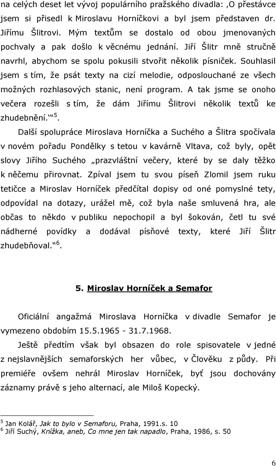 Souhlasil jsem s tím, že psát texty na cizí melodie, odposlouchané ze všech možných rozhlasových stanic, není program.