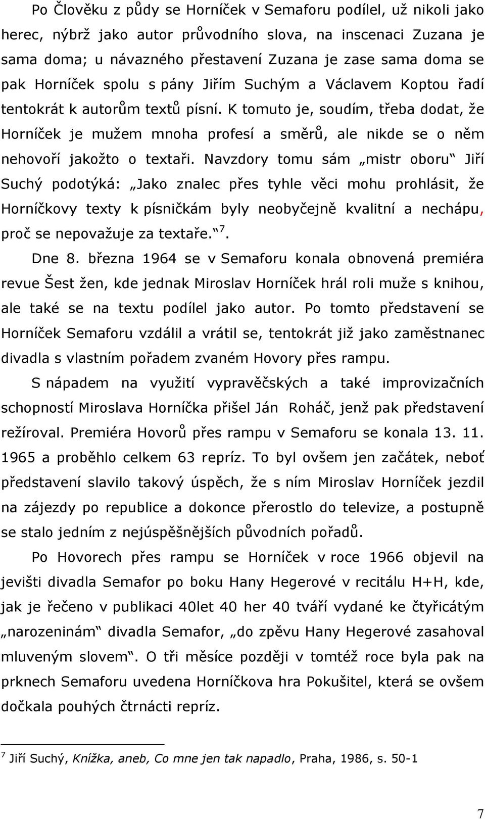 K tomuto je, soudím, třeba dodat, že Horníček je mužem mnoha profesí a směrů, ale nikde se o něm nehovoří jakožto o textaři.