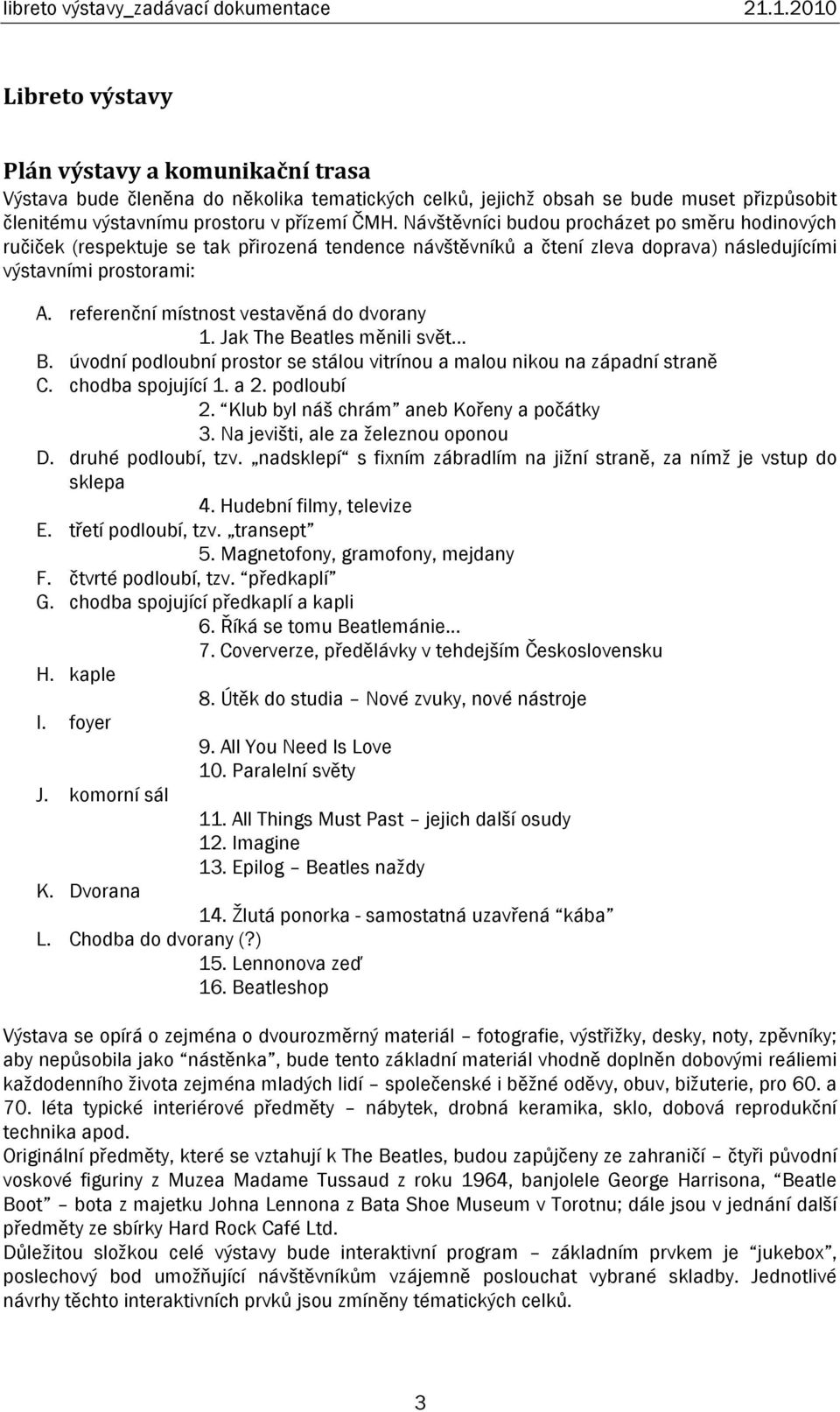 referenční místnost vestavěná do dvorany 1. Jak The Beatles měnili svět... B. úvodní podloubní prostor se stálou vitrínou a malou nikou na západní straně C. chodba spojující 1. a 2. podloubí 2.