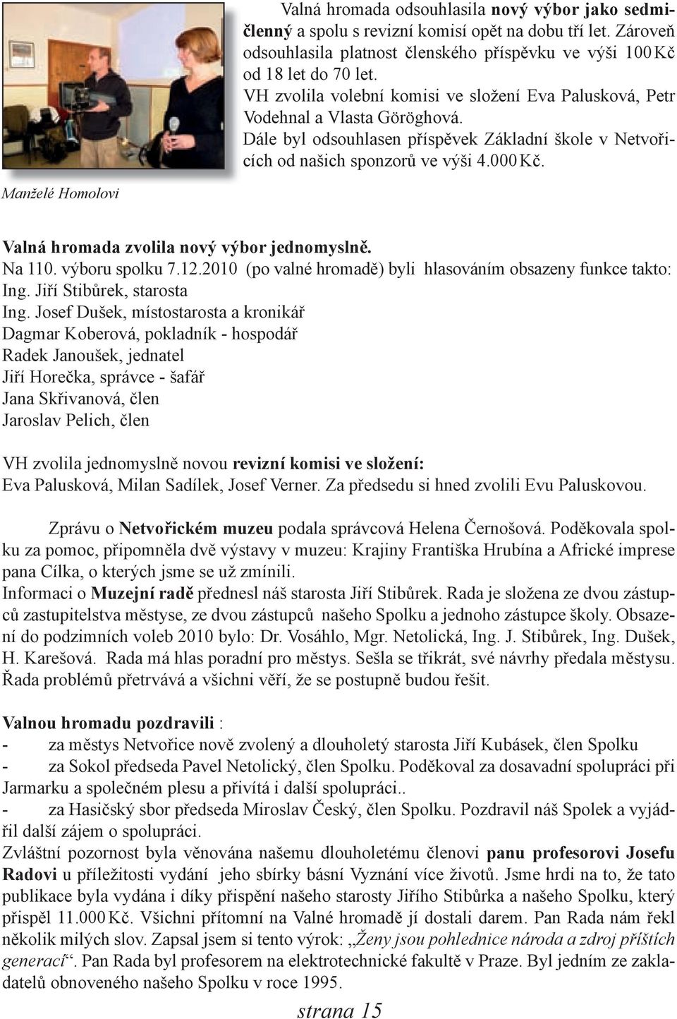 Manželé Homolovi Valná hromada zvolila nový výbor jednomyslně. Na 110. výboru spolku 7.12.2010 (po valné hromadě) byli hlasováním obsazeny funkce takto: Ing. Jiří Stibůrek, starosta Ing.