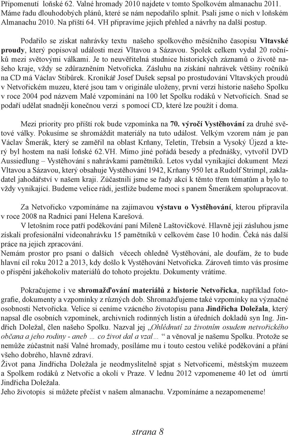 Podařilo se získat nahrávky textu našeho spolkového měsíčního časopisu Vltavské proudy, který popisoval události mezi Vltavou a Sázavou. Spolek celkem vydal 20 ročníků mezi světovými válkami.