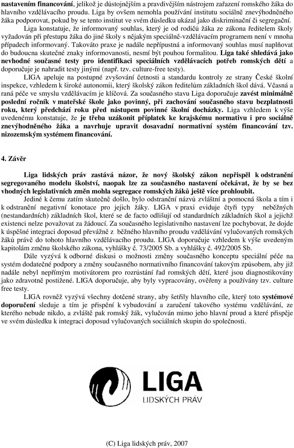 Liga konstatuje, že informovaný souhlas, který je od rodičů žáka ze zákona ředitelem školy vyžadován při přestupu žáka do jiné školy s nějakým speciálně-vzdělávacím programem není v mnoha případech