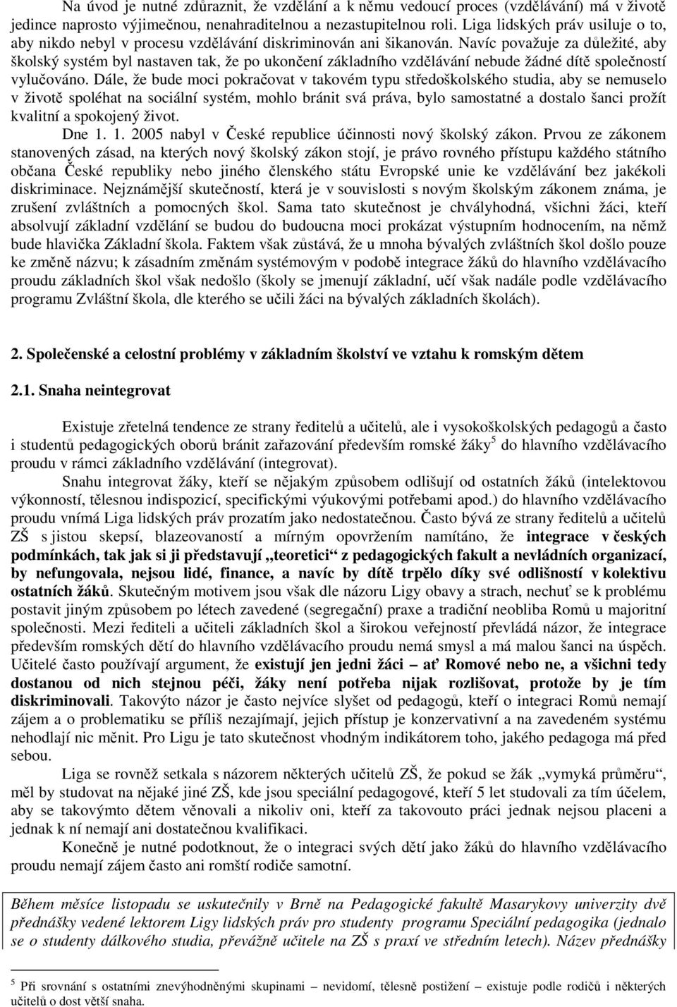 Navíc považuje za důležité, aby školský systém byl nastaven tak, že po ukončení základního vzdělávání nebude žádné dítě společností vylučováno.