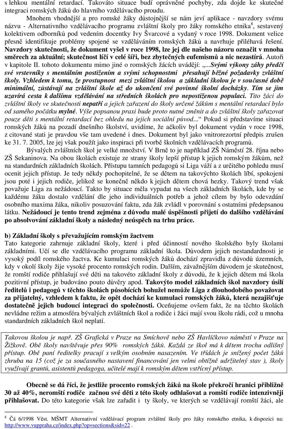 odborníků pod vedením docentky Ivy Švarcové a vydaný v roce 1998. Dokument velice přesně identifikuje problémy spojené se vzděláváním romských žáků a navrhuje přiléhavá řešení.