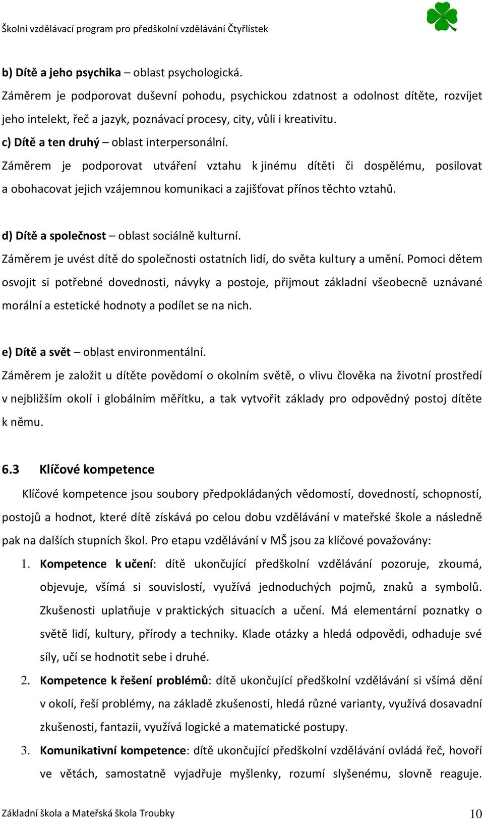 c) Dítě a ten druhý oblast interpersonální. Záměrem je podporovat utváření vztahu k jinému dítěti či dospělému, posilovat a obohacovat jejich vzájemnou komunikaci a zajišťovat přínos těchto vztahů.