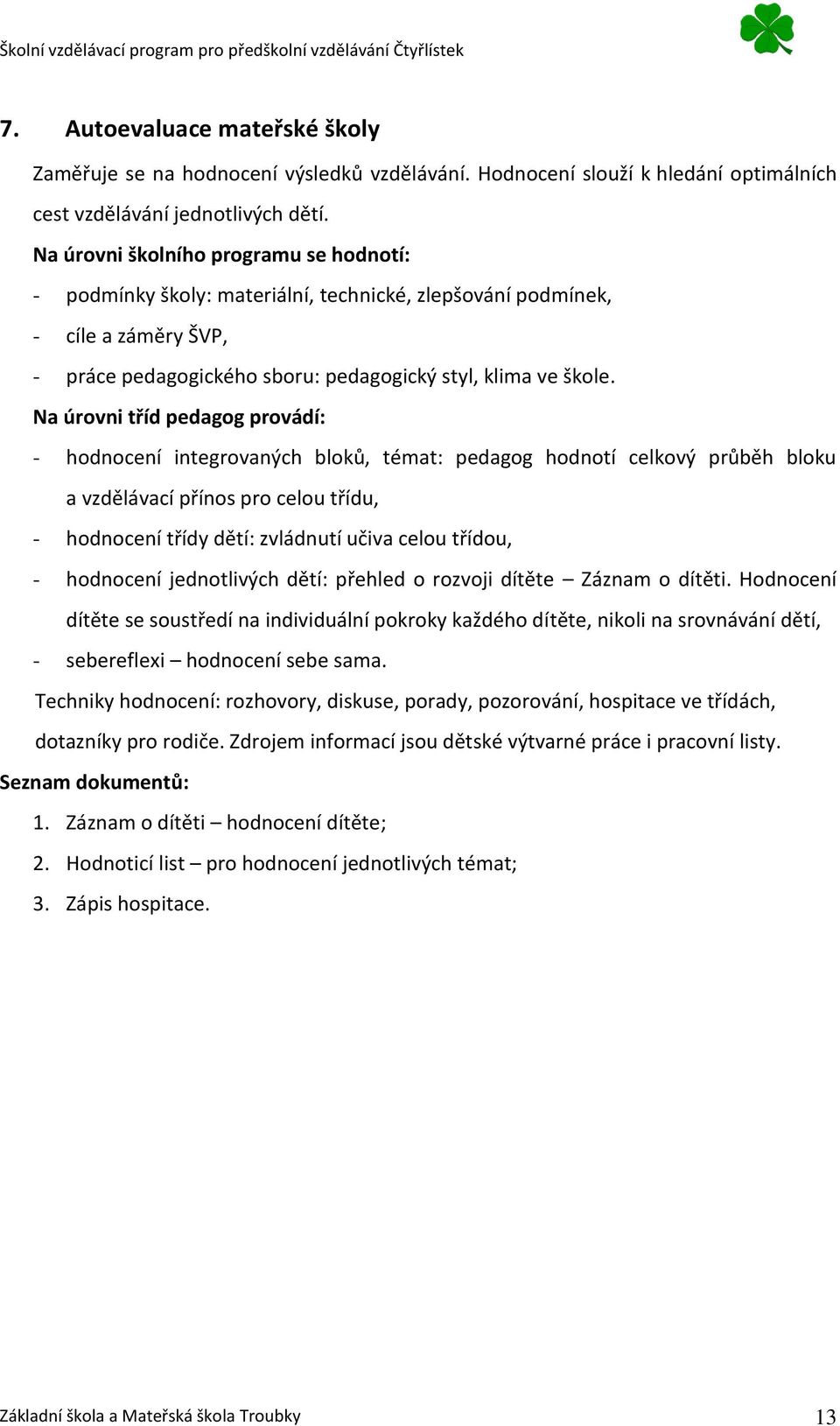 Na úrovni tříd pedagog provádí: - hodnocení integrovaných bloků, témat: pedagog hodnotí celkový průběh bloku a vzdělávací přínos pro celou třídu, - hodnocení třídy dětí: zvládnutí učiva celou třídou,