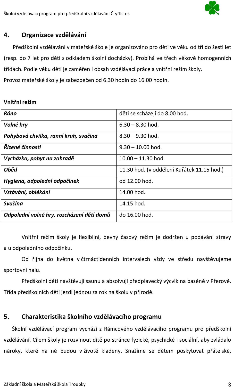 Vnitřní režim Ráno Volné hry Pohybová chvilka, ranní kruh, svačina Řízené činnosti Vycházka, pobyt na zahradě Oběd Hygiena, odpolední odpočinek Vstávání, oblékání Svačina Odpolední volné hry,