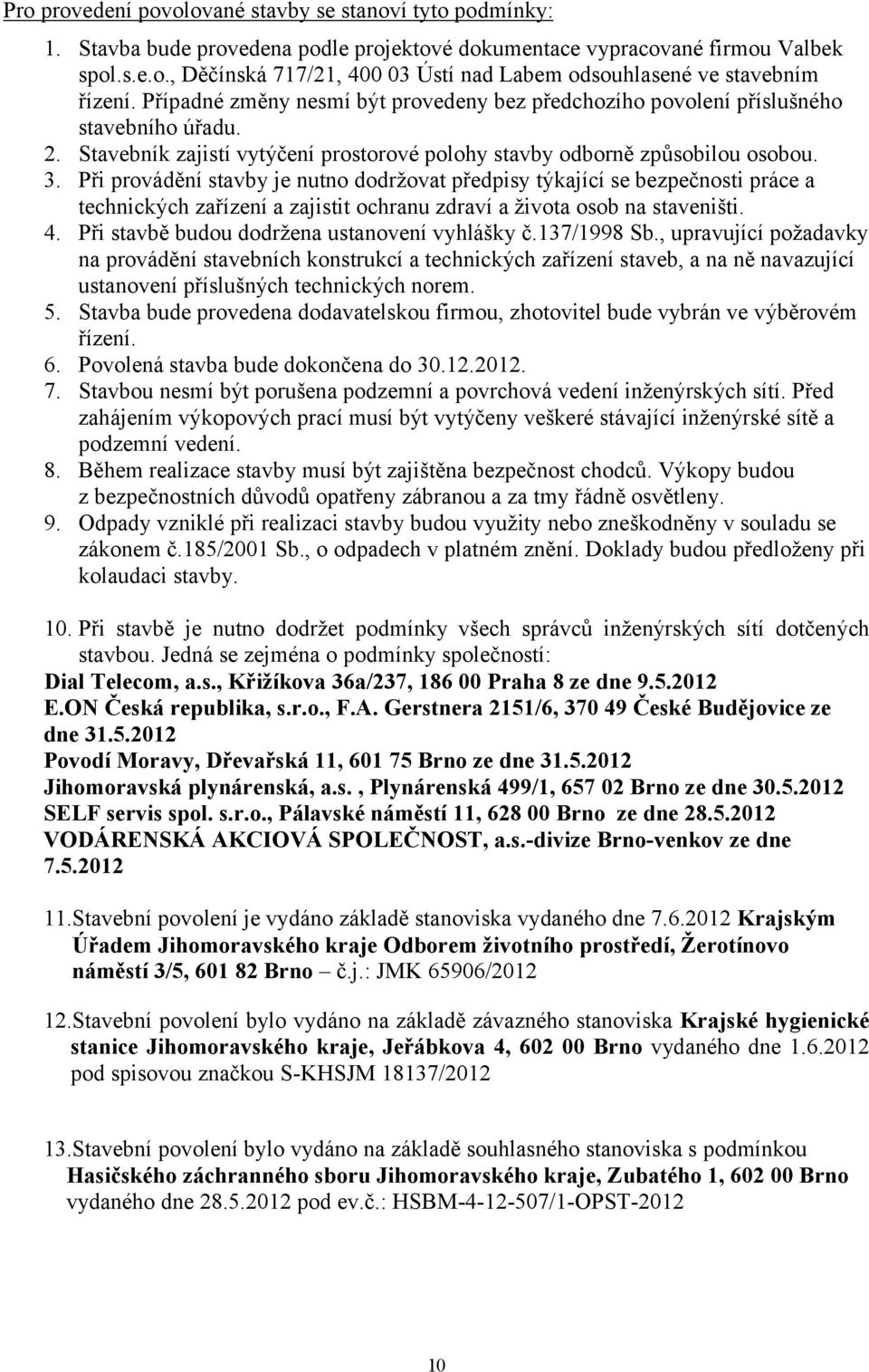 Při provádění stavby je nutno dodržovat předpisy týkající se bezpečnosti práce a technických zařízení a zajistit ochranu zdraví a života osob na staveništi. 4.