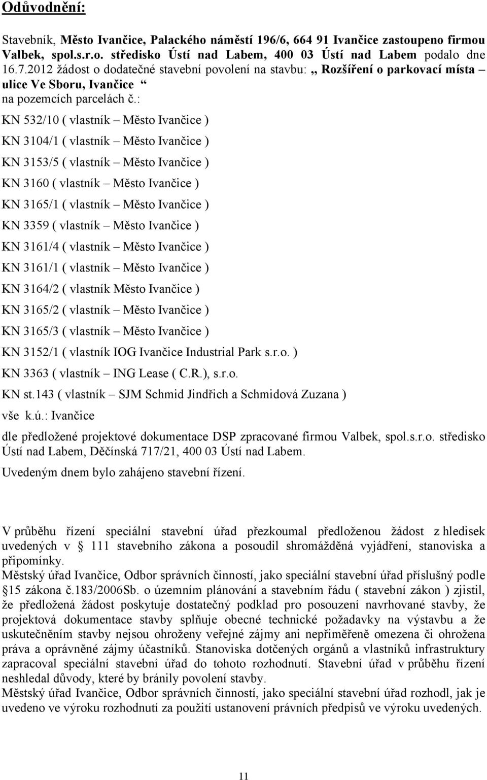 : KN 532/10 ( vlastník Město Ivančice ) KN 3104/1 ( vlastník Město Ivančice ) KN 3153/5 ( vlastník Město Ivančice ) KN 3160 ( vlastník Město Ivančice ) KN 3165/1 ( vlastník Město Ivančice ) KN 3359 (