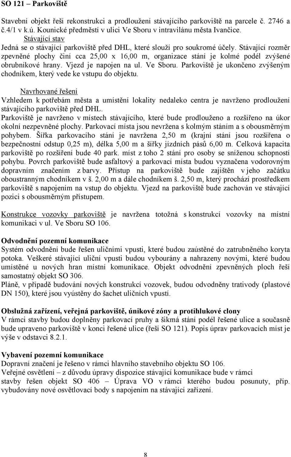 Stávající rozměr zpevněné plochy činí cca 25,00 x 16,00 m, organizace stání je kolmé podél zvýšené obrubníkové hrany. Vjezd je napojen na ul. Ve Sboru.