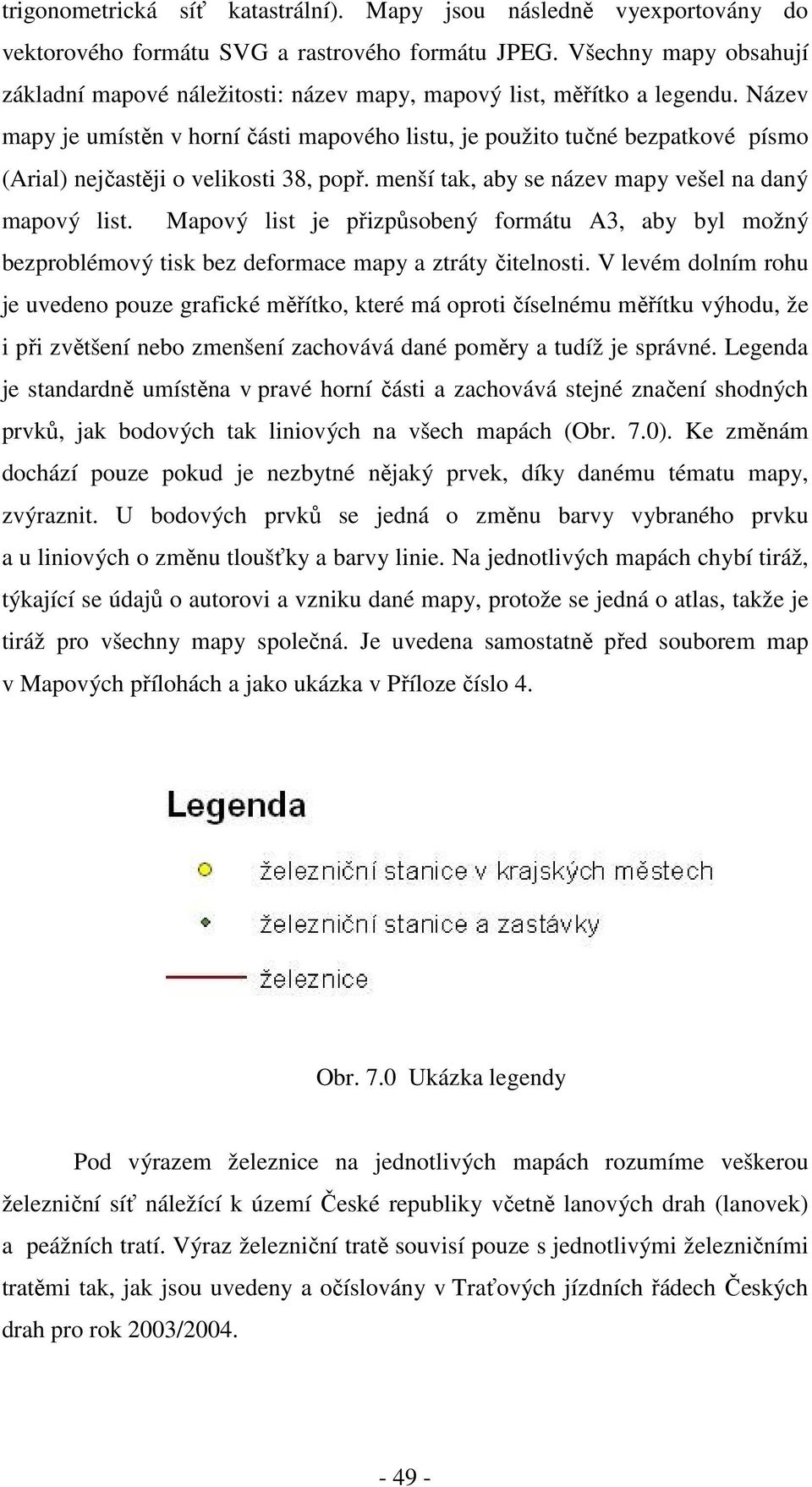 Název mapy je umístěn v horní části mapového listu, je použito tučné bezpatkové písmo (Arial) nejčastěji o velikosti 38, popř. menší tak, aby se název mapy vešel na daný mapový list.