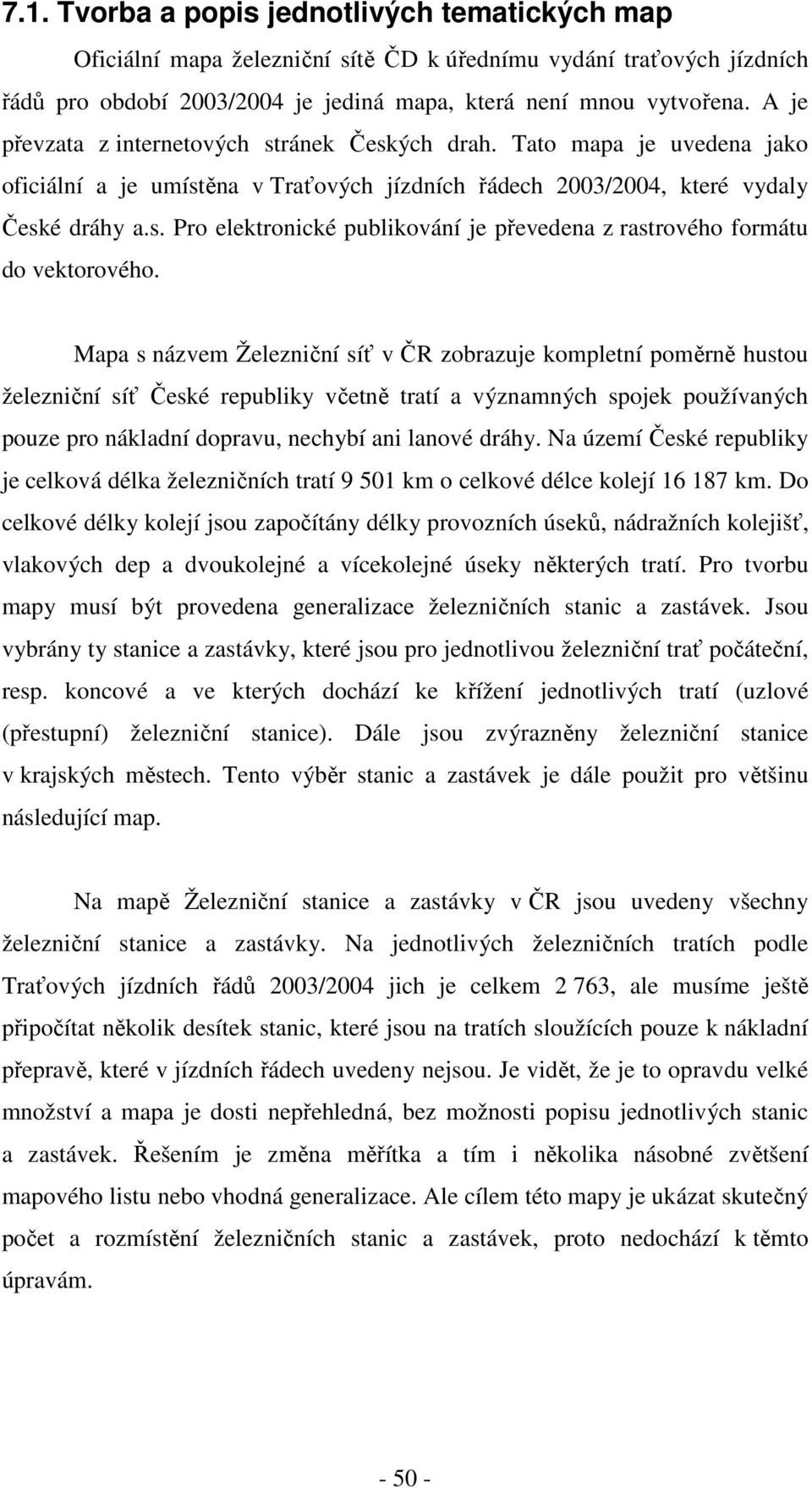 Mapa s názvem Železniční síť v ČR zobrazuje kompletní poměrně hustou železniční síť České republiky včetně tratí a významných spojek používaných pouze pro nákladní dopravu, nechybí ani lanové dráhy.