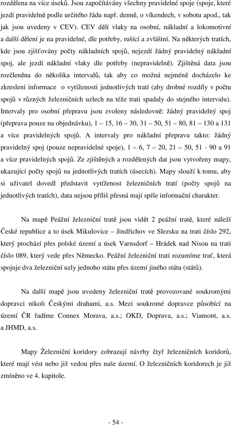 Na některých tratích, kde jsou zjišťovány počty nákladních spojů, nejezdí žádný pravidelný nákladní spoj, ale jezdí nákladní vlaky dle potřeby (nepravidelně).