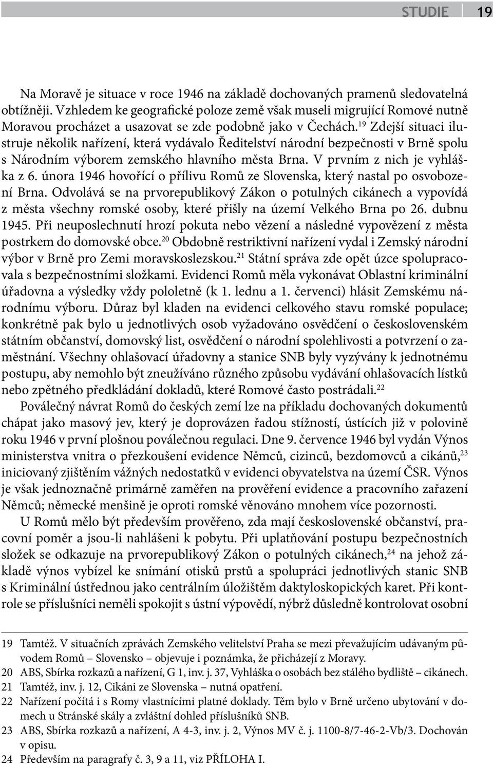 19 Zdejší situaci ilustruje několik nařízení, která vydávalo Ředitelství národní bezpečnosti v Brně spolu s Národním výborem zemského hlavního města Brna. V prvním z nich je vyhláška z 6.