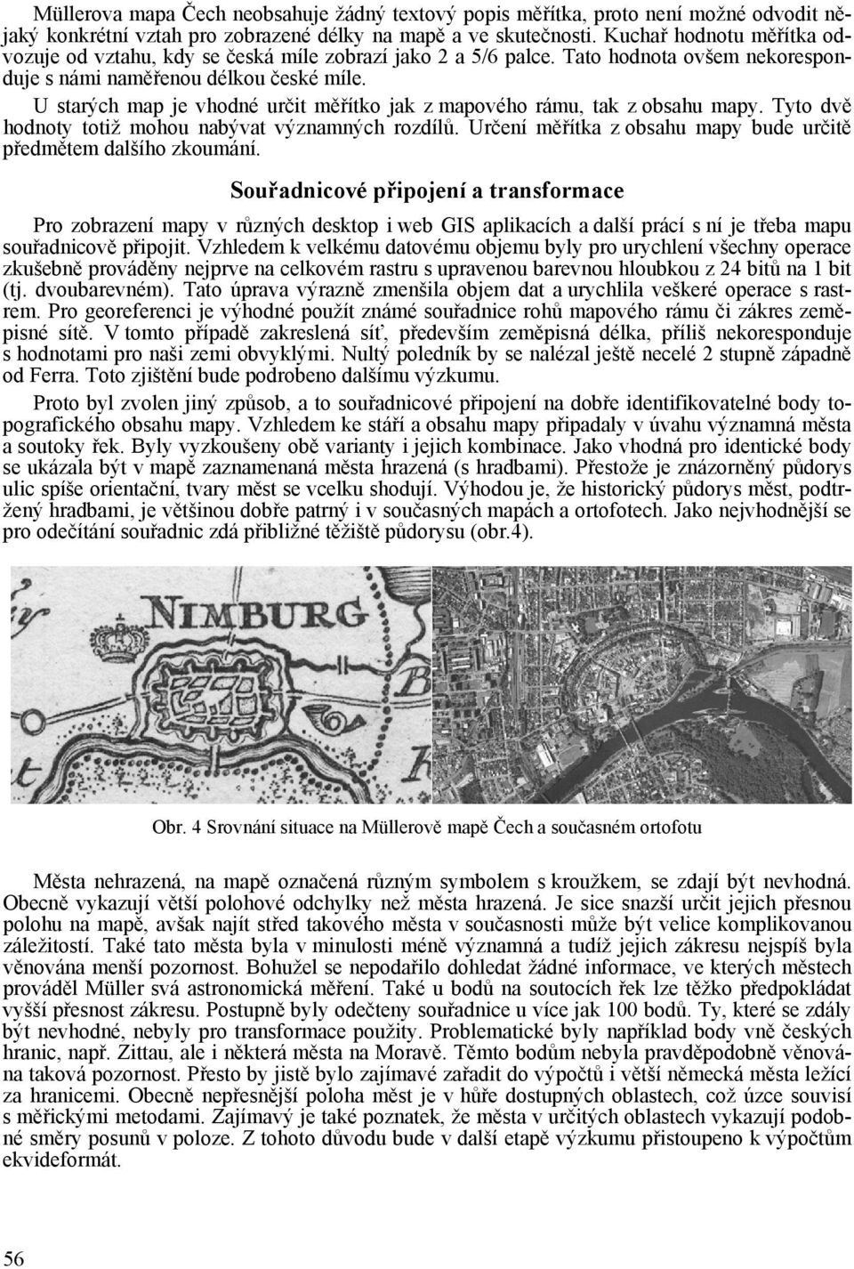 U starých map je vhodné určit měřítko jak z mapového rámu, tak z obsahu mapy. Tyto dvě hodnoty totiž mohou nabývat významných rozdílů.