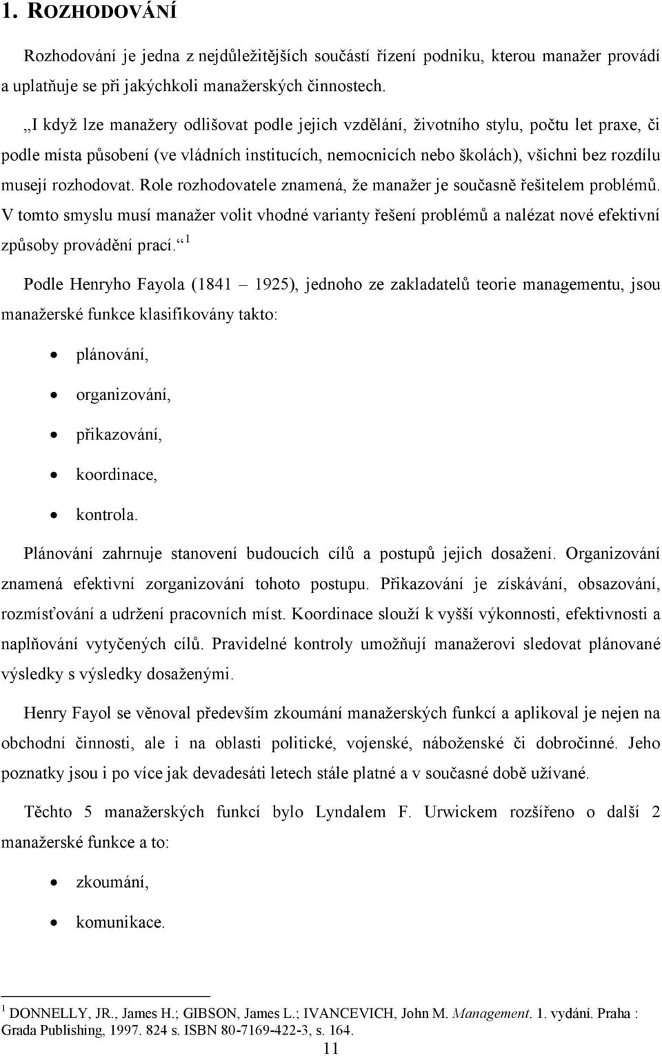 rozhodovat. Role rozhodovatele znamená, ţe manaţer je současně řešitelem problémů. V tomto smyslu musí manaţer volit vhodné varianty řešení problémů a nalézat nové efektivní způsoby provádění prací.