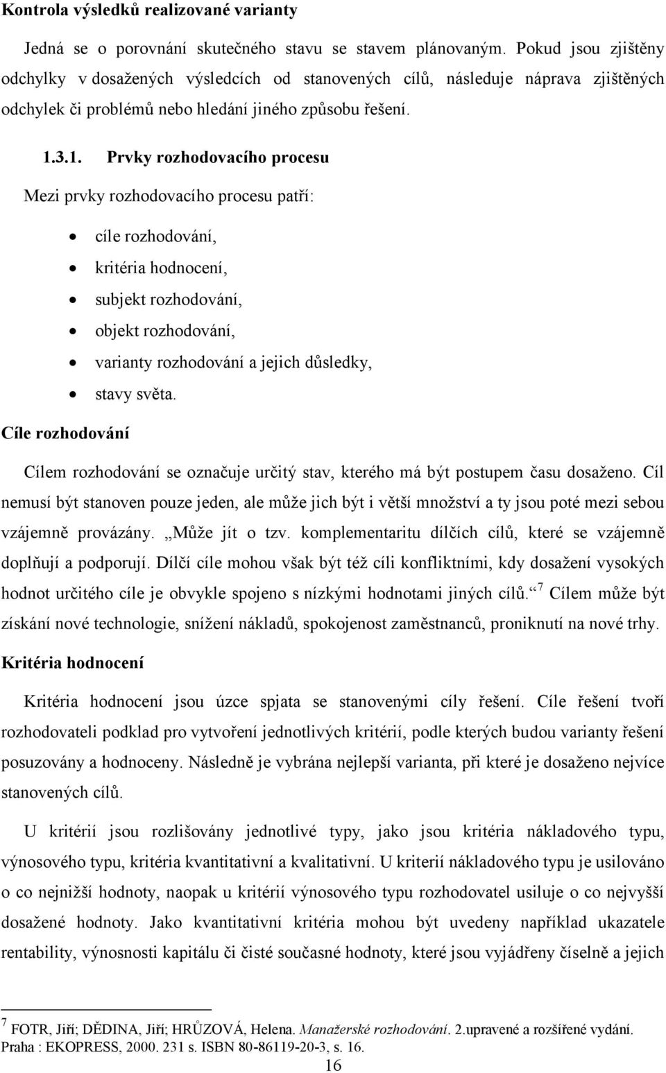 3.1. Prvky rozhodovacího procesu Mezi prvky rozhodovacího procesu patří: cíle rozhodování, kritéria hodnocení, subjekt rozhodování, objekt rozhodování, varianty rozhodování a jejich důsledky, stavy