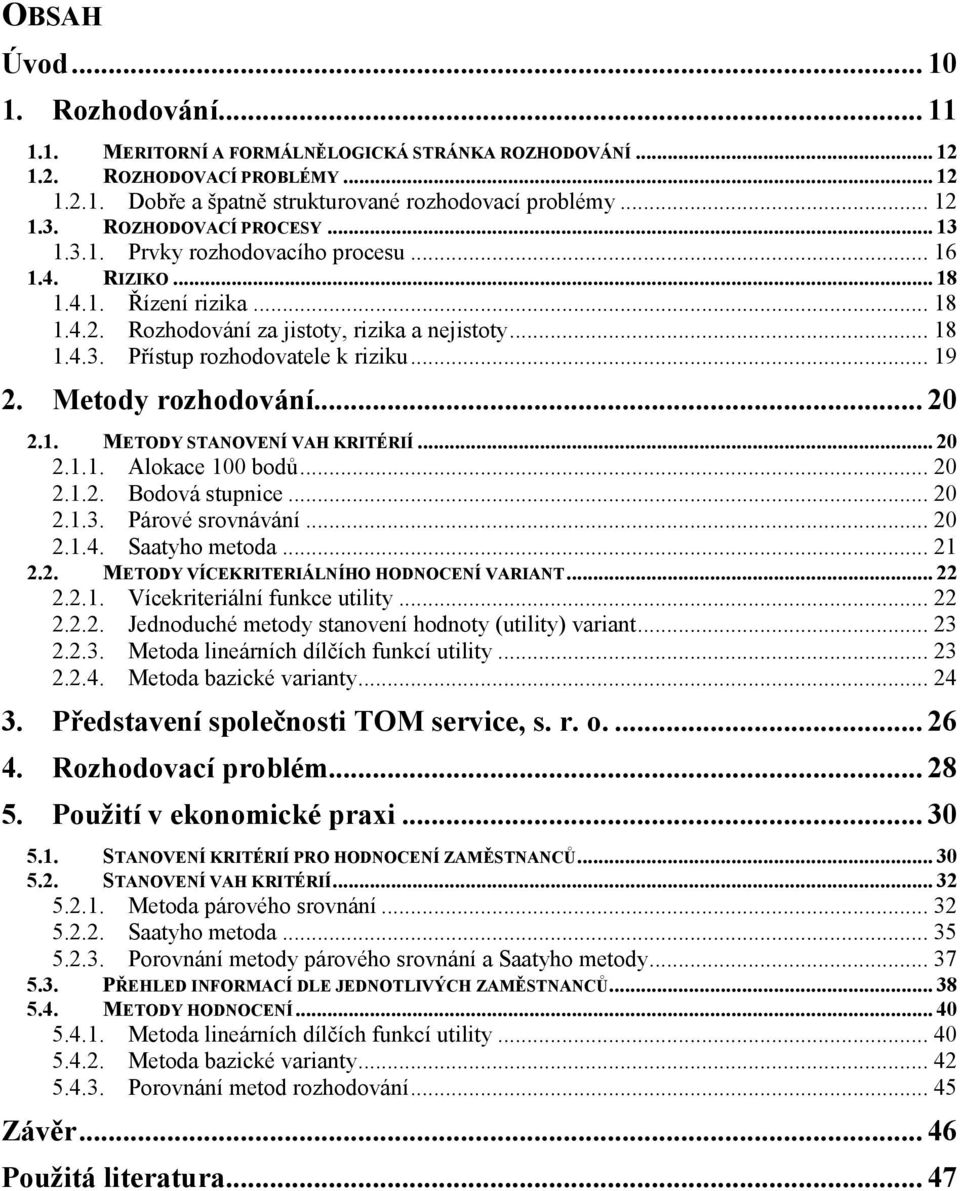 .. 19 2. Metody rozhodování... 20 2.1. METODY STANOVENÍ VAH KRITÉRIÍ... 20 2.1.1. Alokace 100 bodů... 20 2.1.2. Bodová stupnice... 20 2.1.3. Párové srovnávání... 20 2.1.4. Saatyho metoda... 21 2.2. METODY VÍCEKRITERIÁLNÍHO HODNOCENÍ VARIANT.