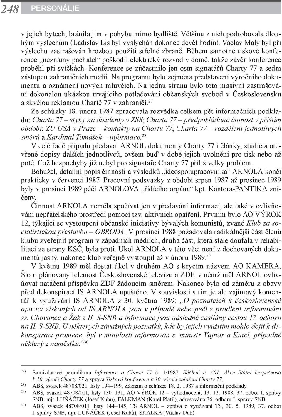 Během samotné tiskové konference neznámý pachatel poškodil elektrický rozvod v domě, takže závěr konference proběhl při svíčkách.