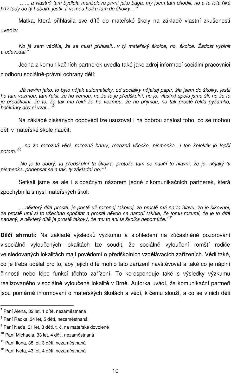 8 Jedna z komunikačních partnerek uvedla také jako zdroj informací sociální pracovnici z odboru sociálně-právní ochrany dětí: Já nevim jako, to bylo nějak automaticky, od sociálky nějakej papír, šla