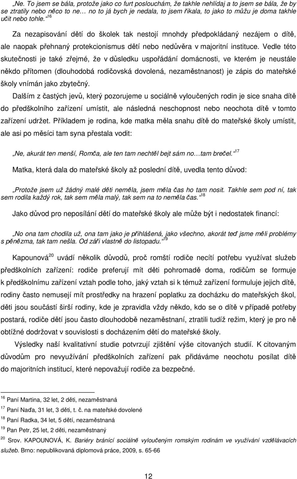 Vedle této skutečnosti je také zřejmé, že v důsledku uspořádání domácnosti, ve kterém je neustále někdo přítomen (dlouhodobá rodičovská dovolená, nezaměstnanost) je zápis do mateřské školy vnímán