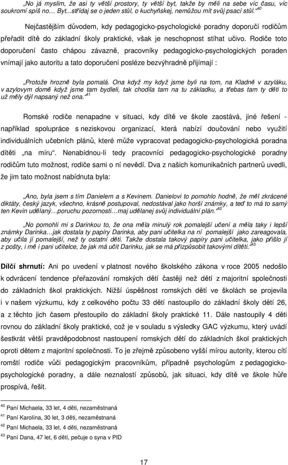 Rodiče toto doporučení často chápou závazně, pracovníky pedagogicko-psychologických poraden vnímají jako autoritu a tato doporučení posléze bezvýhradně přijímají : Protože hrozně byla pomalá.