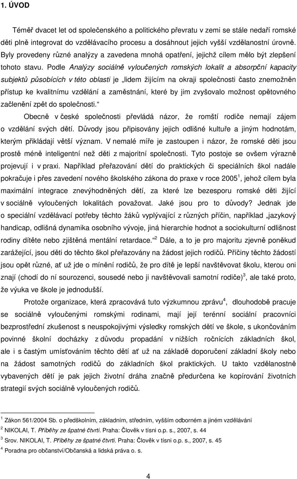 Podle Analýzy sociálně vyloučených romských lokalit a absorpční kapacity subjektů působících v této oblasti je lidem žijícím na okraji společnosti často znemožněn přístup ke kvalitnímu vzdělání a