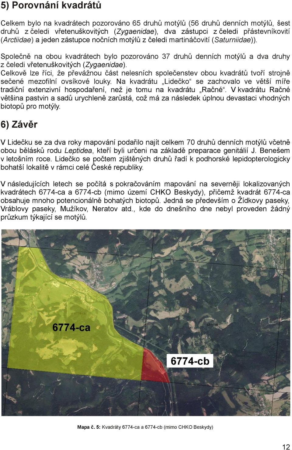 Společně na obou kvadrátech bylo pozorováno 37 druhů denních motýlů a dva druhy z čeledi vřetenuškovitých (Zygaenidae).