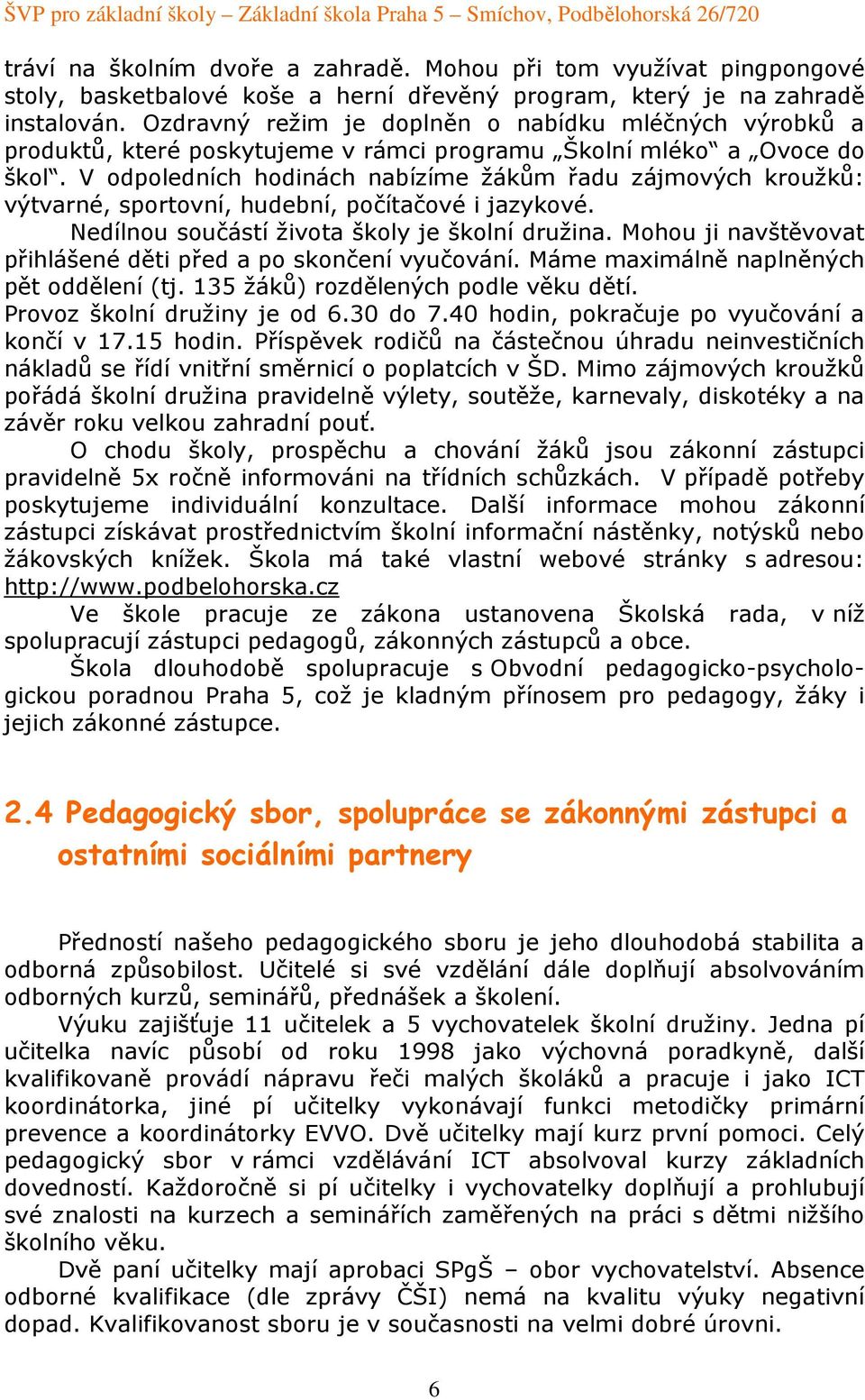 V odpoledních hodinách nabízíme žákům řadu zájmových kroužků: výtvarné, sportovní, hudební, počítačové i jazykové. Nedílnou součástí života školy je školní družina.