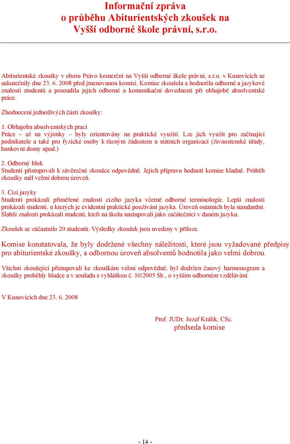 Zhodnocení jednotlivých částí zkoušky: 1. Obhajoba absolventských prací Práce až na výjimky byly orientovány na praktické využití.