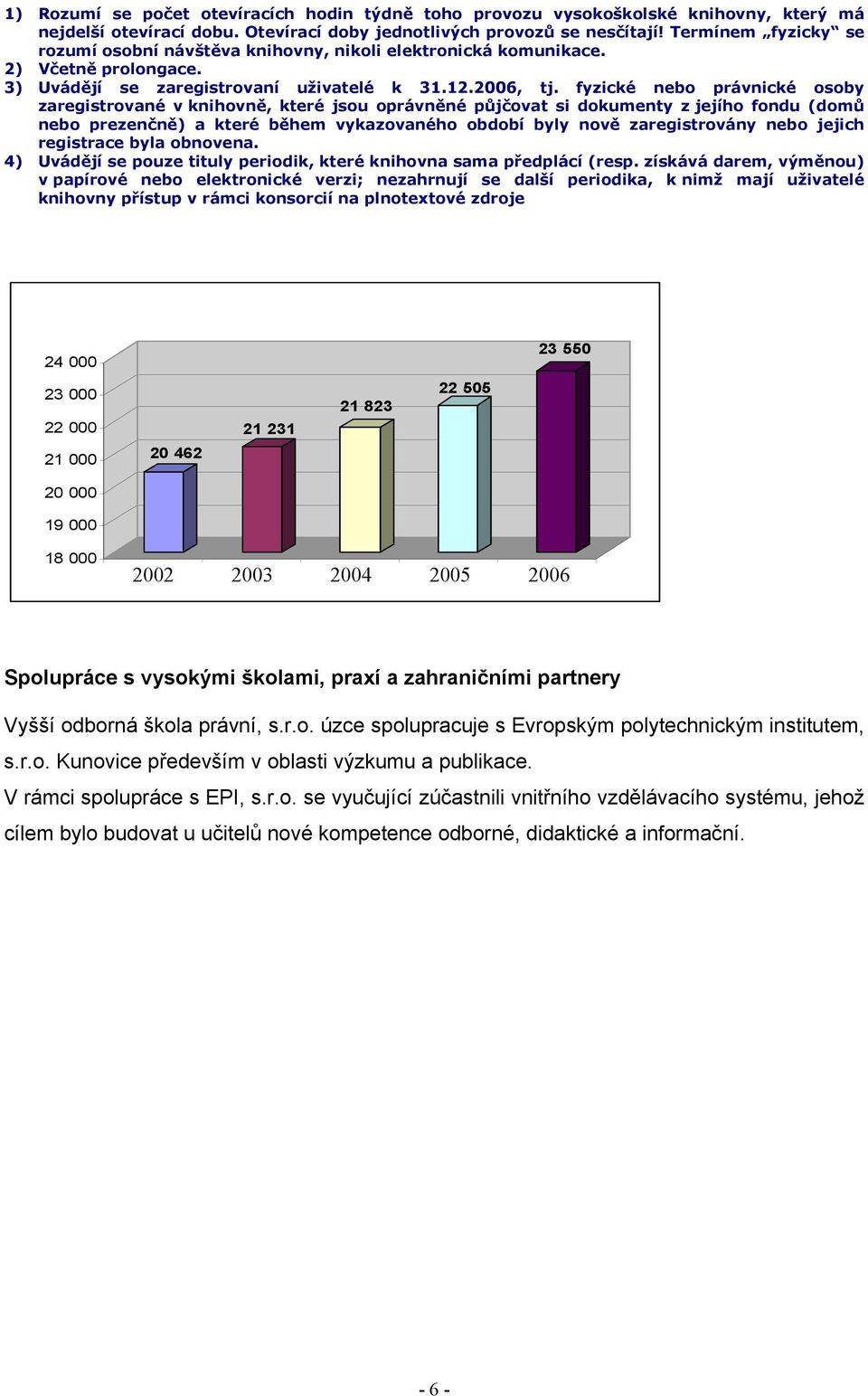 fyzické nebo právnické osoby zaregistrované v knihovně, které jsou oprávněné půjčovat si dokumenty z jejího fondu (domů nebo prezenčně) a které během vykazovaného období byly nově zaregistrovány nebo