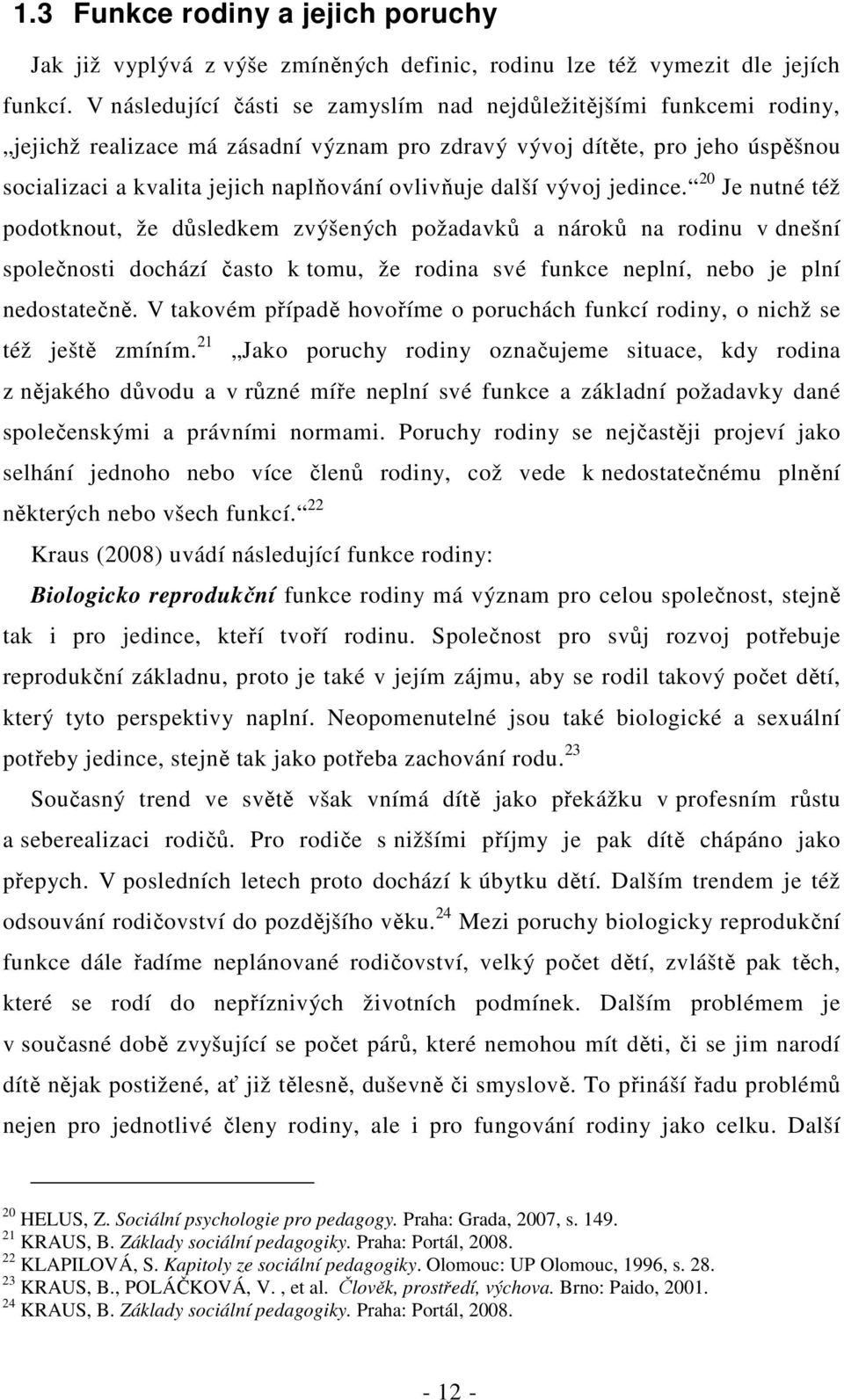 další vývoj jedince. 20 Je nutné též podotknout, že důsledkem zvýšených požadavků a nároků na rodinu v dnešní společnosti dochází často k tomu, že své funkce neplní, nebo je plní nedostatečně.