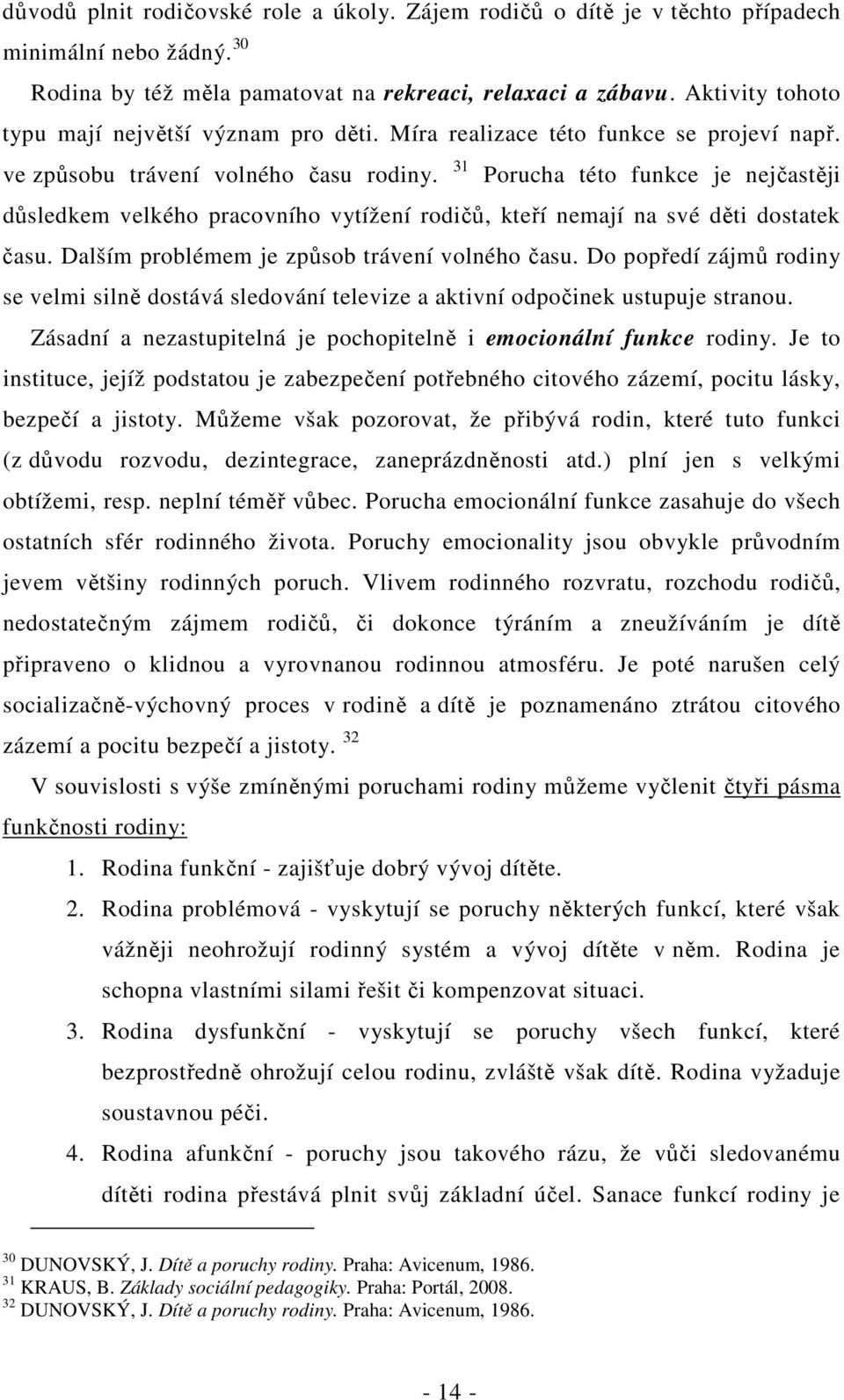 31 Porucha této funkce je nejčastěji důsledkem velkého pracovního vytížení rodičů, kteří nemají na své děti dostatek času. Dalším problémem je způsob trávení volného času.