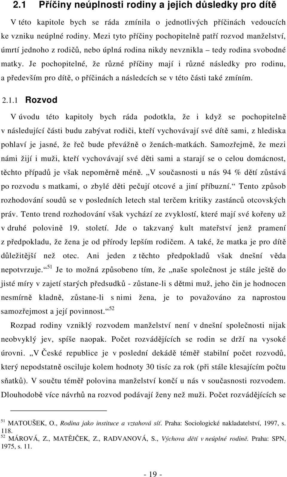 Je pochopitelné, že různé příčiny mají i různé následky pro rodinu, a především pro dítě, o příčinách a následcích se v této části také zmíním. 2.1.