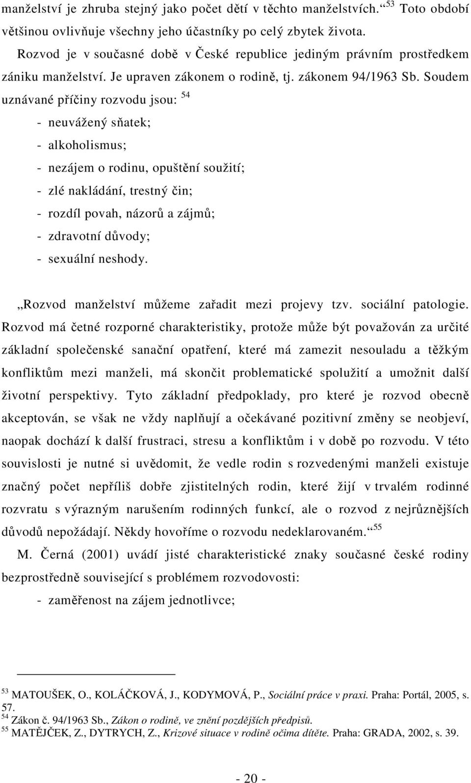 Soudem uznávané příčiny rozvodu jsou: 54 - neuvážený sňatek; - alkoholismus; - nezájem o rodinu, opuštění soužití; - zlé nakládání, trestný čin; - rozdíl povah, názorů a zájmů; - zdravotní důvody; -