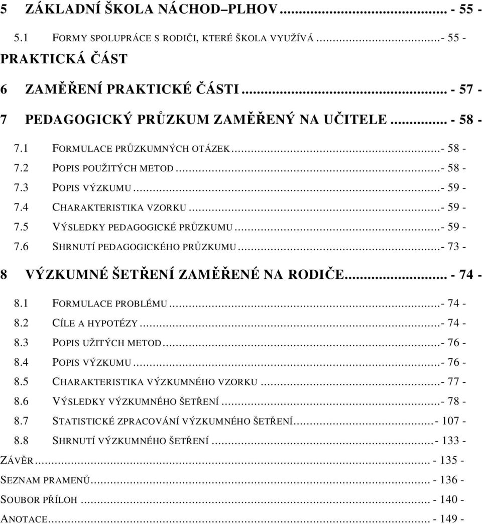 ..- 73-8 VÝZKUMNÉ ŠETŘENÍ ZAMĚŘENÉ NA RODIČE... - 74-8.1 FORMULACE PROBLÉMU...- 74-8.2 CÍLE A HYPOTÉZY...- 74-8.3 POPIS UŽITÝCH METOD...- 76-8.4 POPIS VÝZKUMU...- 76-8.5 CHARAKTERISTIKA VÝZKUMNÉHO VZORKU.