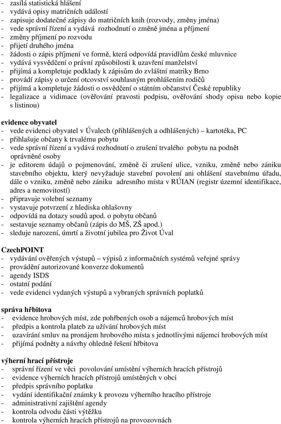 manželství - přijímá a kompletuje podklady k zápisům do zvláštní matriky Brno - provádí zápisy o určení otcovství souhlasným prohlášením rodičů - přijímá a kompletuje žádosti o osvědčení o státním