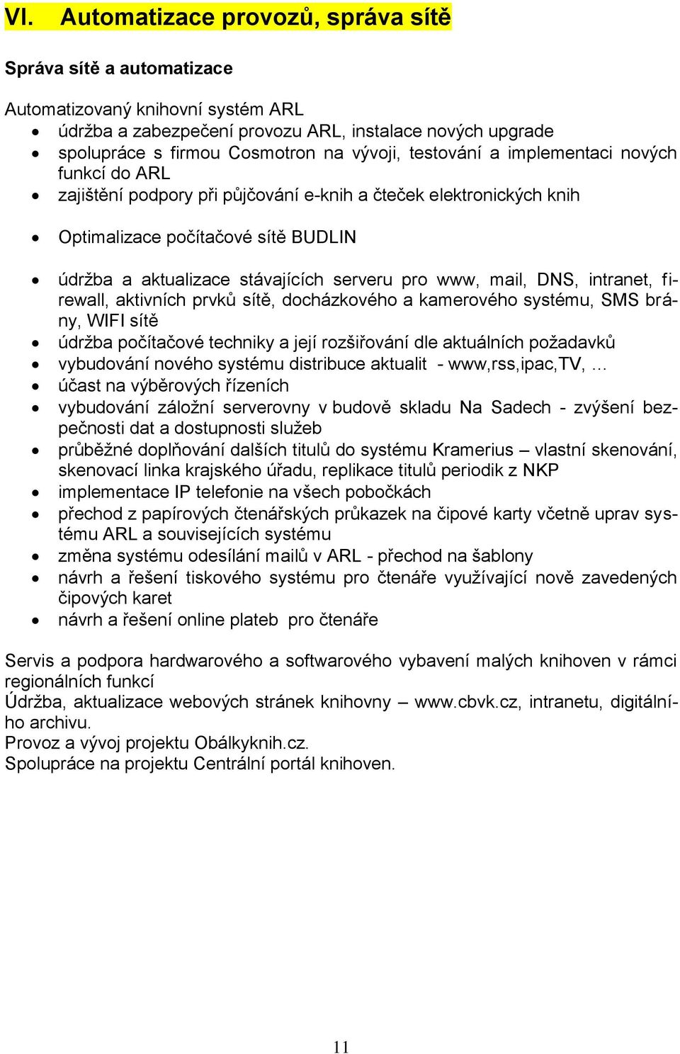 mail, DNS, intranet, firewall, aktivních prvků sítě, docházkového a kamerového systému, SMS brány, WIFI sítě údržba počítačové techniky a její rozšiřování dle aktuálních požadavků vybudování nového