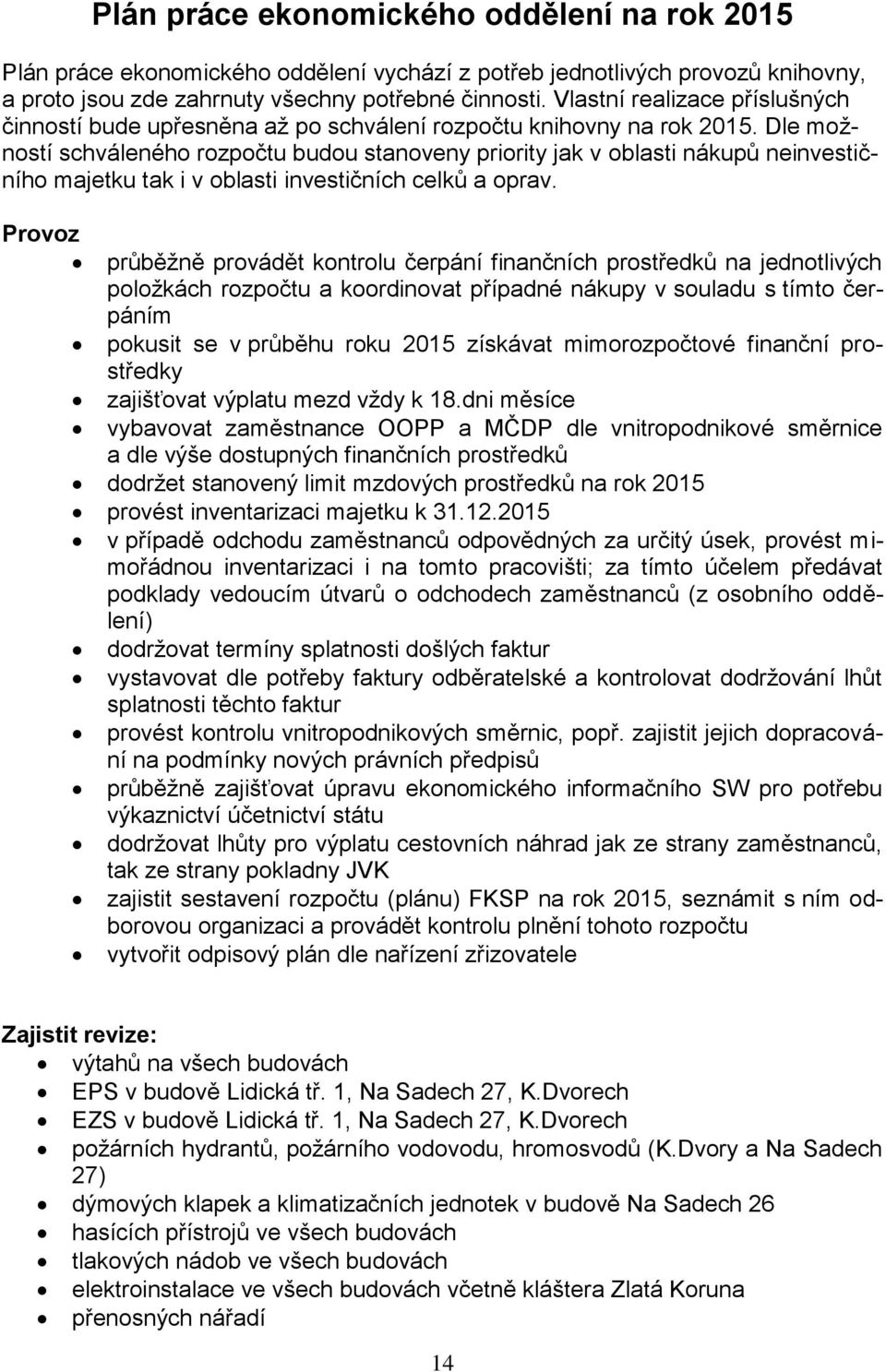 Dle možností schváleného rozpočtu budou stanoveny priority jak v oblasti nákupů neinvestičního majetku tak i v oblasti investičních celků a oprav.