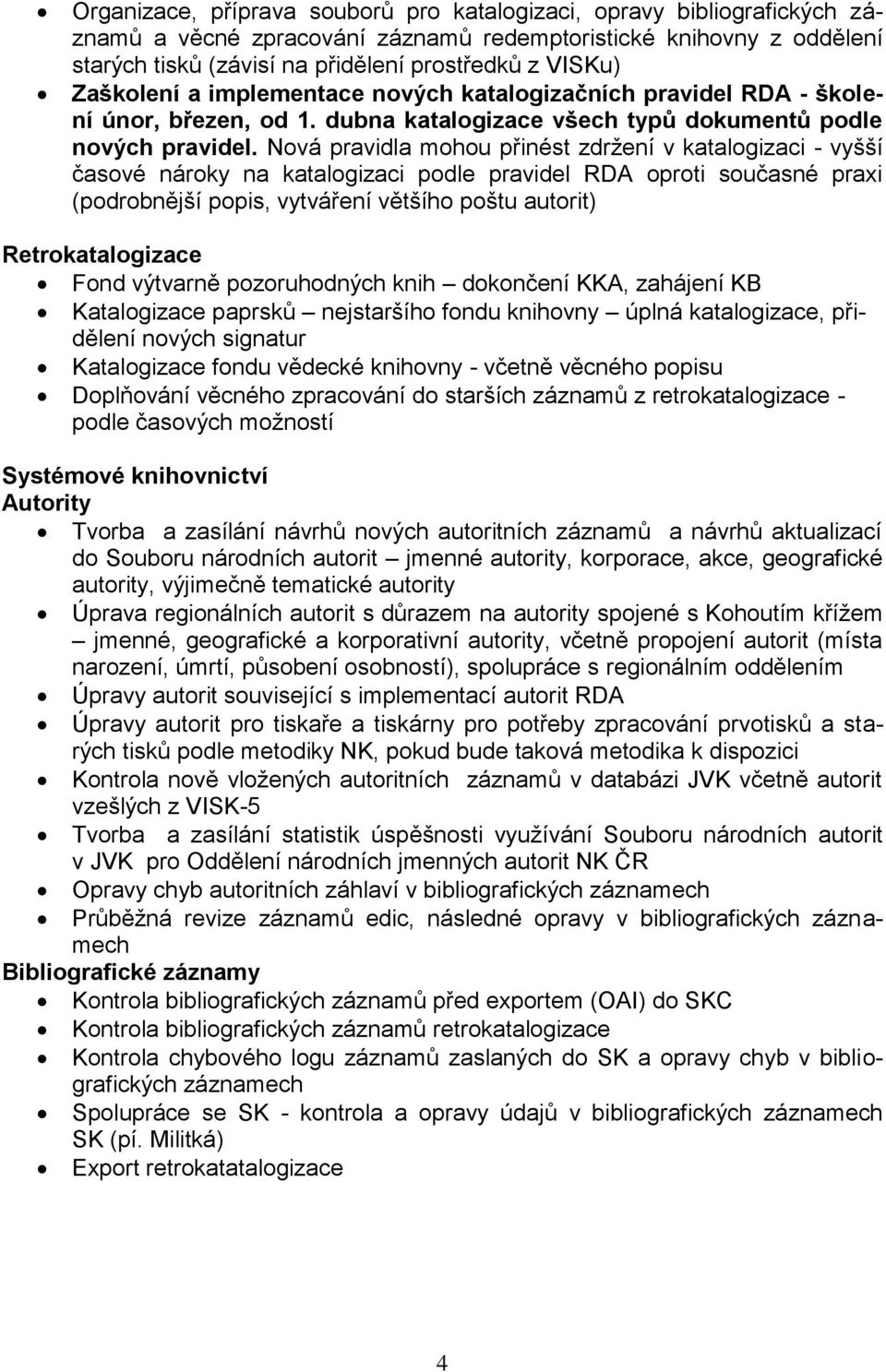 Nová pravidla mohou přinést zdržení v katalogizaci - vyšší časové nároky na katalogizaci podle pravidel RDA oproti současné praxi (podrobnější popis, vytváření většího poštu autorit)