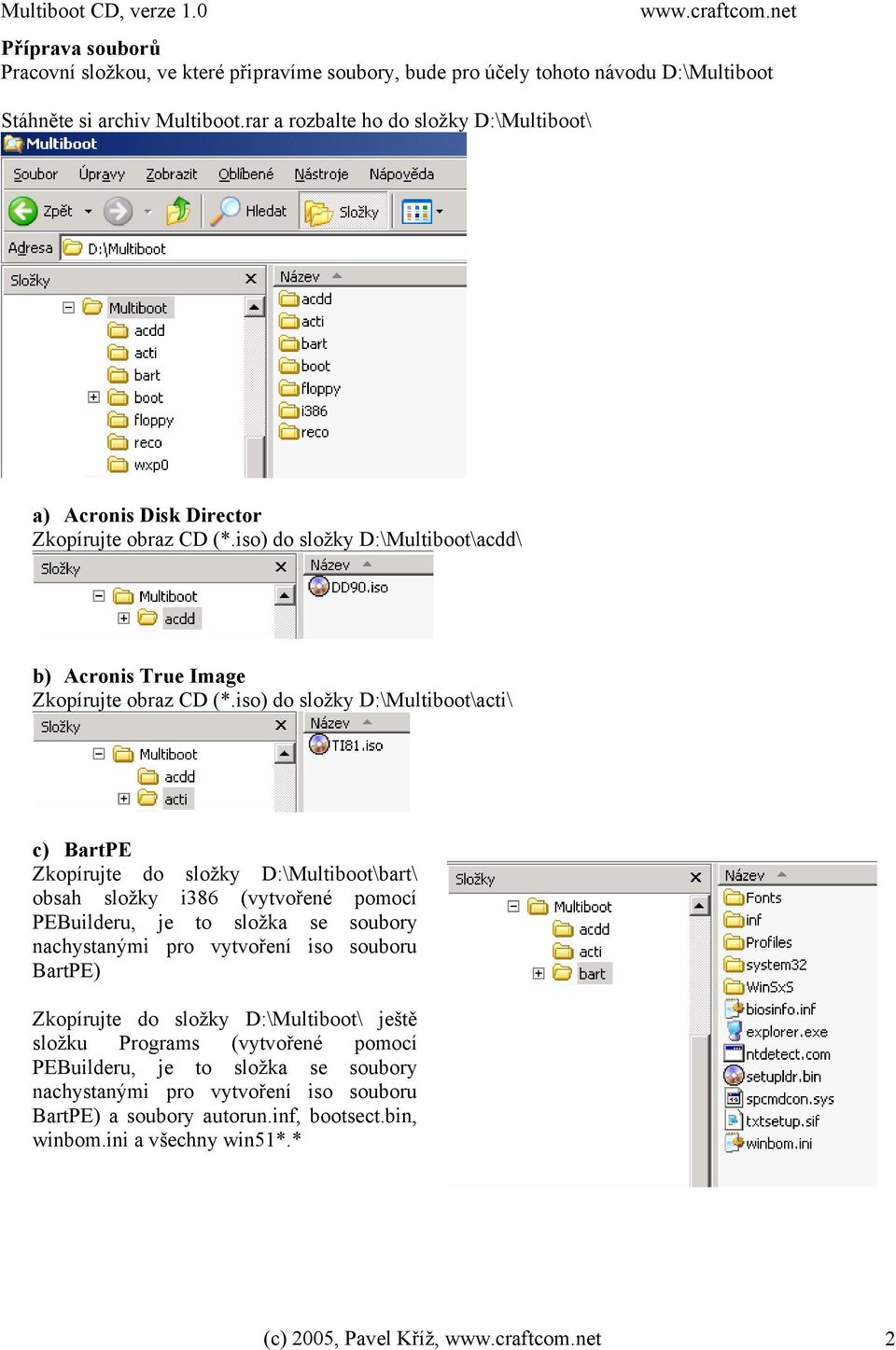 iso) do složky D:\Multiboot\acti\ c) BartPE Zkopírujte do složky D:\Multiboot\bart\ obsah složky i386 (vytvořené pomocí PEBuilderu, je to složka se soubory nachystanými pro vytvoření iso